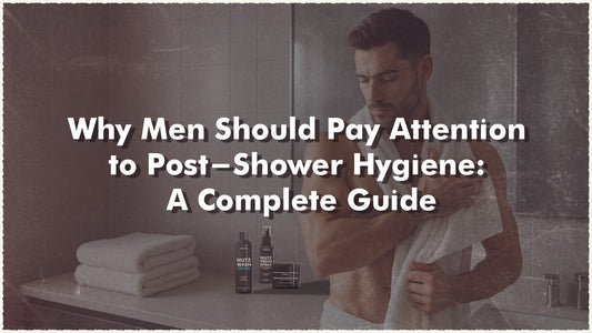 Why Men Should Pay Attention to Post-Shower Hygiene: A Complete Guide