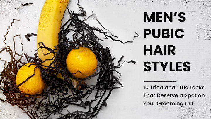 Men’s Pubic Hair Styles: 10 Tried and True Looks That Deserve a Spot on Your Grooming List